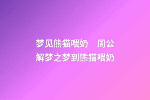 梦见熊猫喂奶　周公解梦之梦到熊猫喂奶